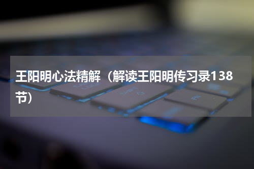 王阳明心法精解（解读王阳明传习录138节）