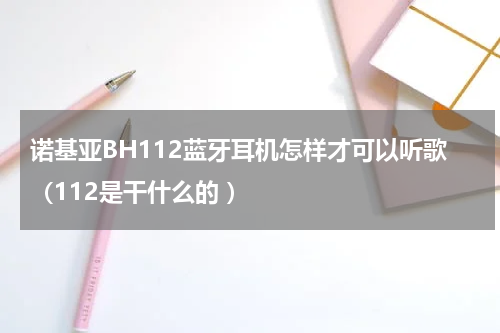 诺基亚BH112蓝牙耳机怎样才可以听歌（112是干什么的 ）