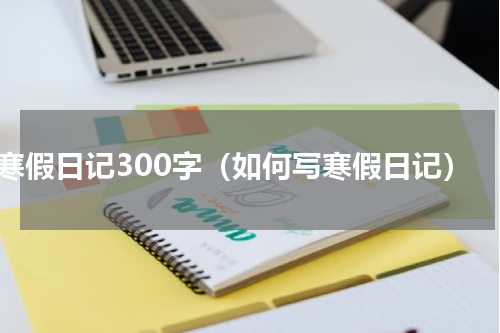 寒假日记300字（如何写寒假日记）
