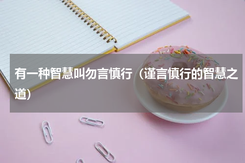 有一种智慧叫勿言慎行（谨言慎行的智慧之道）