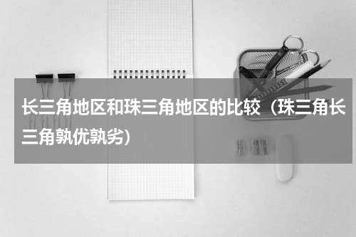 长三角地区和珠三角地区的比较（珠三角长三角孰优孰劣）