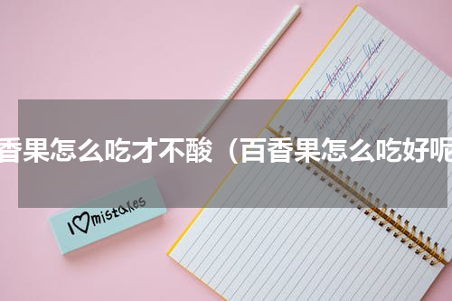 百香果怎么吃才不酸（百香果怎么吃好呢）