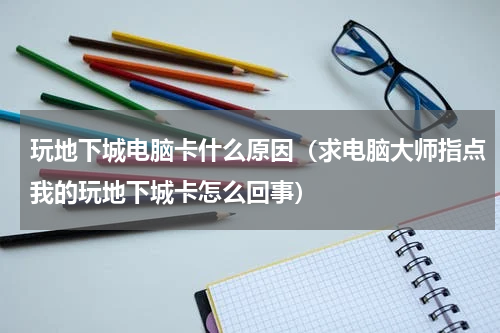 玩地下城电脑卡什么原因（求电脑大师指点我的玩地下城卡怎么回事）