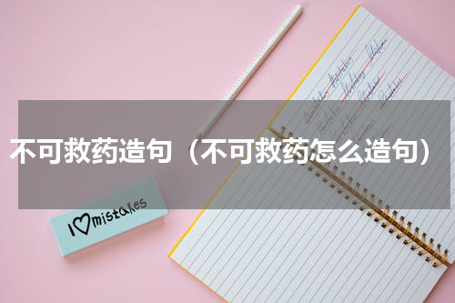 不可救药造句（不可救药怎么造句）