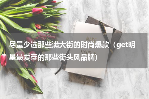 尽量少选那些满大街的时尚爆款（get明星最爱穿的那些街头风品牌）