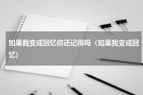 如果我变成回忆你还记得吗（如果我变成回忆）