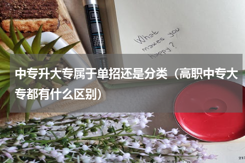 中专升大专属于单招还是分类（高职中专大专都有什么区别）