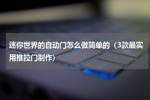 迷你世界的自动门怎么做简单的（3款最实用推拉门制作）