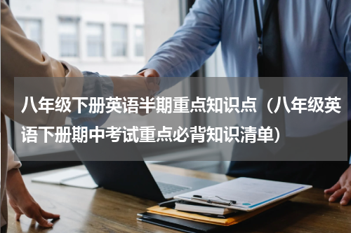 八年级下册英语半期重点知识点（八年级英语下册期中考试重点必背知识清单）