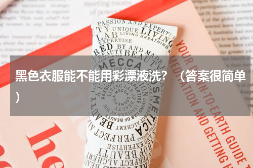 黑色衣服能不能用彩漂液洗？（答案很简单）