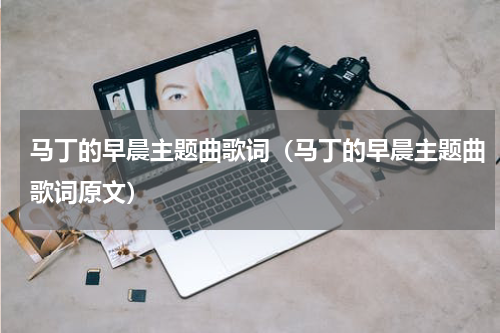 马丁的早晨主题曲歌词（马丁的早晨主题曲歌词原文）