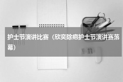 护士节演讲比赛（欣奕除疤护士节演讲赛落幕）