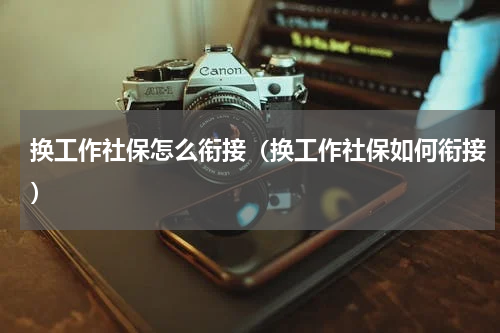 换工作社保怎么衔接（换工作社保如何衔接）
