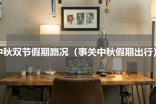 中秋双节假期路况（事关中秋假期出行）