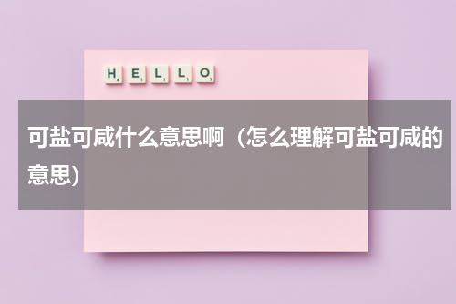 可盐可咸什么意思啊（怎么理解可盐可咸的意思）