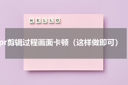 pr剪辑过程画面卡顿（这样做即可）