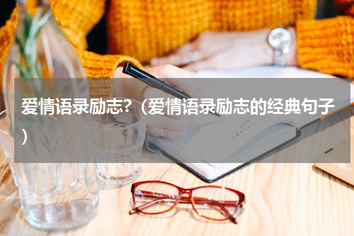 爱情语录励志?（爱情语录励志的经典句子）