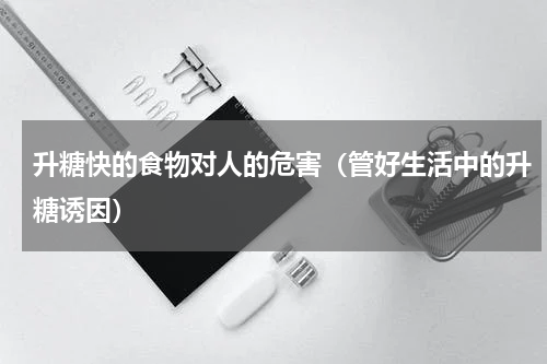 升糖快的食物对人的危害（管好生活中的升糖诱因）