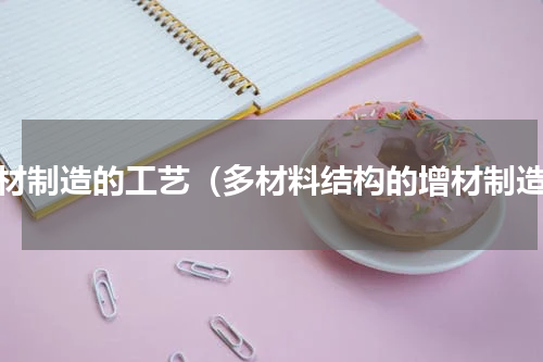 增材制造的工艺（多材料结构的增材制造）