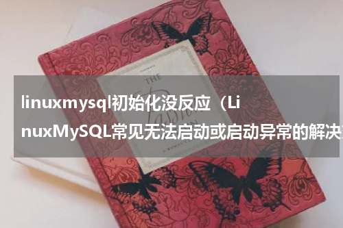 linuxmysql初始化没反应（LinuxMySQL常见无法启动或启动异常的解决方案）