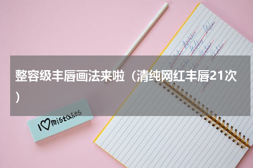 整容级丰唇画法来啦（清纯网红丰唇21次）