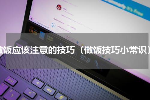做饭应该注意的技巧（做饭技巧小常识）