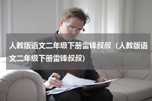 人教版语文二年级下册雷锋叔叔（人教版语文二年级下册雷锋叔叔）
