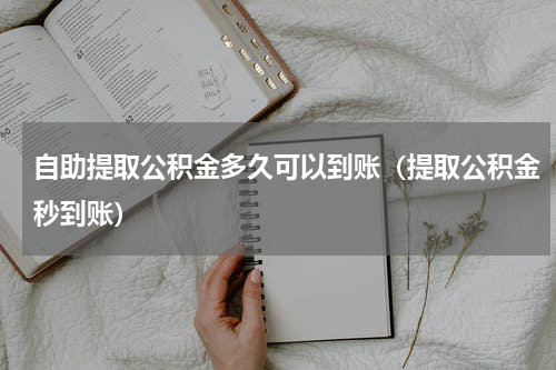 自助提取公积金多久可以到账（提取公积金秒到账）