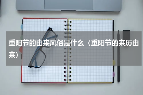 重阳节的由来风俗是什么（重阳节的来历由来）