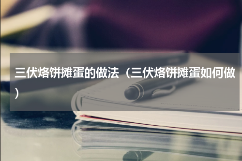三伏烙饼摊蛋的做法（三伏烙饼摊蛋如何做）