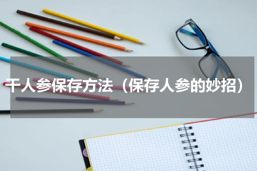 干人参保存方法（保存人参的妙招）