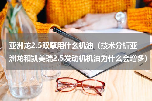 亚洲龙2.5双擎用什么机油（技术分析亚洲龙和凯美瑞2.5发动机机油为什么会增多）
