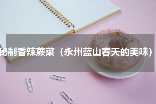 秘制香辣蕨菜（永州蓝山春天的美味）