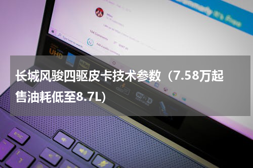 长城风骏四驱皮卡技术参数（7.58万起售油耗低至8.7L）