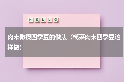 肉末橄榄四季豆的做法（榄菜肉末四季豆这样做）