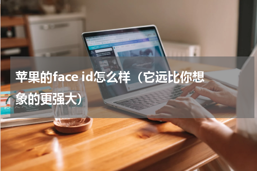 苹果的face id怎么样（它远比你想象的更强大）