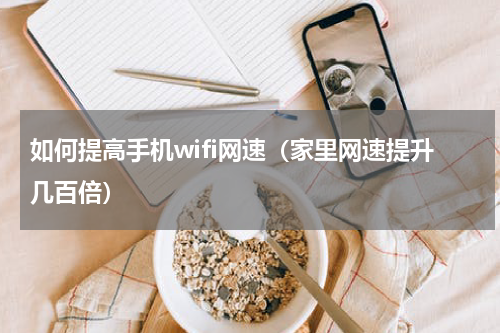 如何提高手机wifi网速（家里网速提升几百倍）