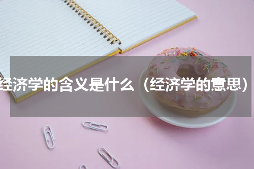 经济学的含义是什么（经济学的意思）