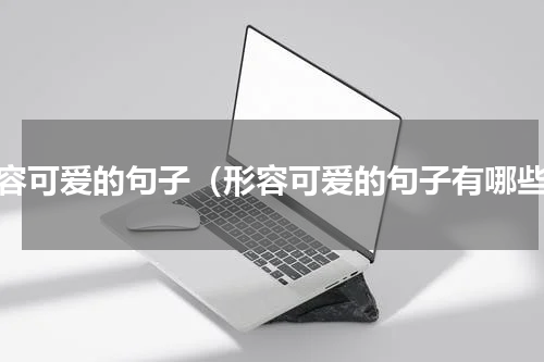 形容可爱的句子（形容可爱的句子有哪些）
