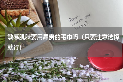 敏感肌肤要用昂贵的毛巾吗（只要注意选择就行）