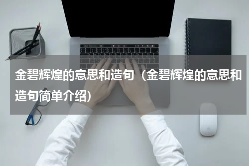 金碧辉煌的意思和造句（金碧辉煌的意思和造句简单介绍）