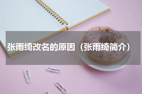 张雨绮改名的原因（张雨绮简介）