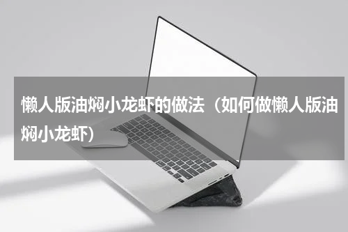 懒人版油焖小龙虾的做法（如何做懒人版油焖小龙虾）