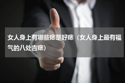 女人身上有哪些痣是好痣（女人身上最有福气的八处吉痣）