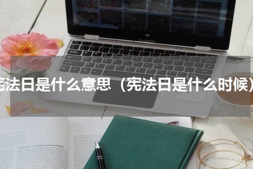 宪法日是什么意思（宪法日是什么时候）