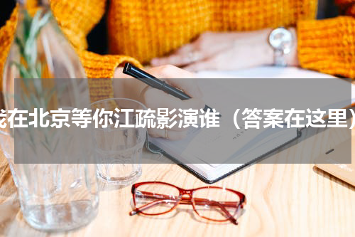 我在北京等你江疏影演谁（答案在这里）