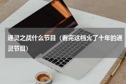 通灵之战什么节目（看完这档火了十年的通灵节目）