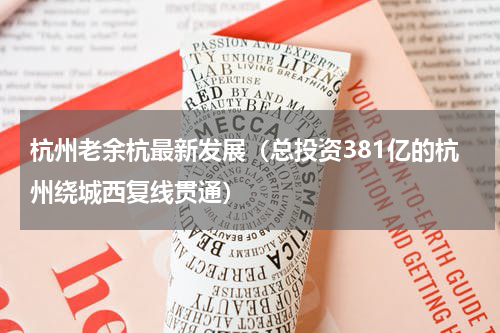 杭州老余杭最新发展（总投资381亿的杭州绕城西复线贯通）