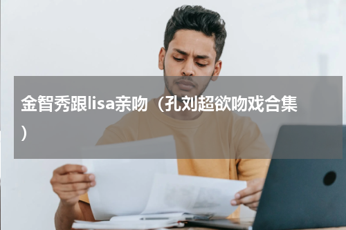 金智秀跟lisa亲吻（孔刘超欲吻戏合集）
