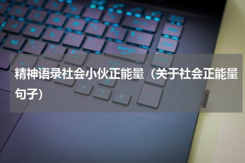 精神语录社会小伙正能量（关于社会正能量句子）